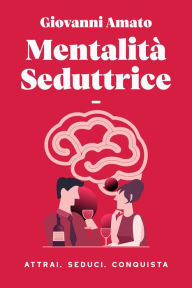 Title: Mentalità Seduttrice: Atrai, Seduci, Conquista (L'arte della seduzione, #1), Author: Giovanni Amato