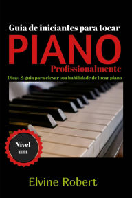 Title: Guia de iniciantes para tocar piano profissionalmente, Author: Elvine Robert