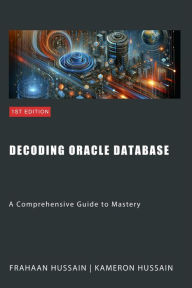 Title: Decoding Oracle Database: A Comprehensive Guide to Mastery, Author: Kameron Hussain