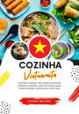 Cozinha Vietnamita: Aprenda a Preparar +60 Receitas Tradicionais Autênticas, Entradas, Pratos de Massa, Sopas, Molhos, Bebidas, Sobremesas e Muito mais (Sabores do mundo: Uma Viagem Culinária)