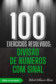 Title: 100 Exercícios Resolvidos: Divisão de Números com Sinal (100 Exercícios Resolvidos - Série de Prática Matemática, #3), Author: BELAID OUHARROU ALRAIS