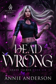 Title: Dead Wrong (Arcane Souls World: Grave Talker, #6), Author: Annie Anderson