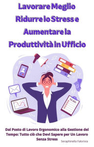 Title: Lavorare Meglio: Ridurre lo Stress e Aumentare la Produttività in Ufficio, Author: Seraphinella Falorixia