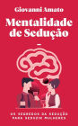 Mentalidade de sedução: Os segredos da sedução para seduzir mulheres (O Arte da Sedução)