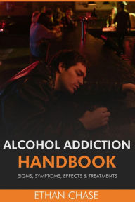 Title: Alcohol Addiction Handbook: Signs, Symptoms, Effects & Treatments, Author: Ethan Chase