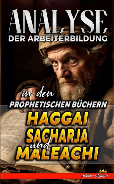 Analyse der Arbeiterbildung in den Prophetischen Büchern Haggai, Sacharja und Maleachi (Die Lehre von der Arbeit in der Bibel, #21)