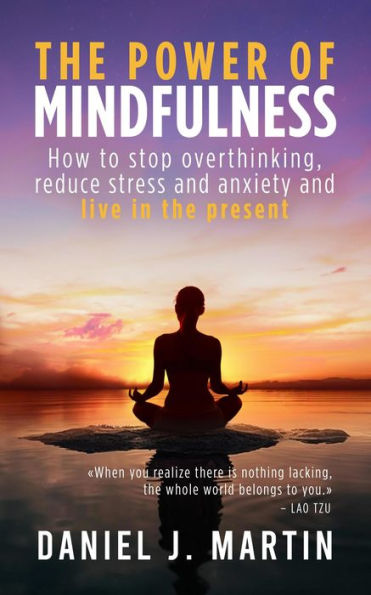 The Power of Mindfulness: How to Stop Overthinking, Reduce Stress and Anxiety, and Live in the Present (Self-help and personal development)
