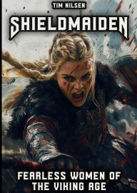 Title: Shieldmaiden - Fearless Women of the Viking Age: Myth and Reality of Nordic Heroines (Norse Mythology, #9), Author: Tim Nilsen
