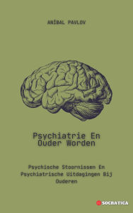 Title: Psychiatrie En Ouder Worden: Psychische Stoornissen En Psychiatrische Uitdagingen Bij Ouderen (De Menselijke Geest: Een Algemene Benadering van Psychiatrie Gedurende het Leven), Author: Aníbal Pavlov