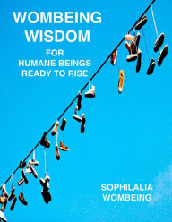 Title: Wombeing Wisdom For Humane Beings Ready To Rise, Author: SOPHILALIA WOMBEING