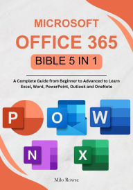 Title: Microsoft Office 365 Bible 5 in 1: A Complete Guide from Beginner to Advanced to Learn Excel, Word, PowerPoint, Outlook and OneNote, Author: Milo Rowse