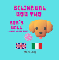 Title: Bilingual Bob 2 (The Bilingual Paper Dog Bob Series (English & Italian), #2), Author: Mark Lang