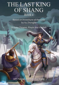 Title: The Last King of Shang, Book 4: Based on Investiture of the Gods by Xu Zhonglin, In Easy Chinese, Pinyin and English, Author: Jeff Pepper