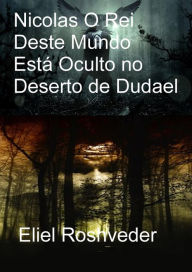 Title: Nicolas O Rei Deste Mundo Está Oculto no Deserto de Dudael (Instrução para o Apocalipse, #26), Author: Eliel Roshveder