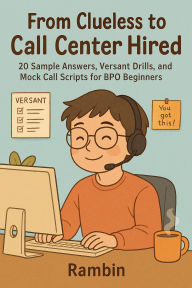 Title: From Clueless to Call Center Hired: 20 Sample Answers, Versant Drills and Mock Call Scripts for BPO Beginners, Author: Rambin
