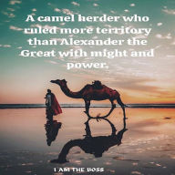 Title: A camel herder who ruled more territory than Alexander the Great with might and power., Author: I AM THE BOSS