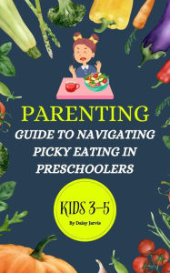 Title: Parenting Guide to Navigating Picky Eating in Preschoolers, Author: daisy jarvis