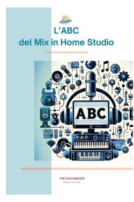 Title: L'Abc del Mix in Home Studio (Guide per Principianti sul Mixaggio in Home Studio, #0), Author: THE VULCANWAVE