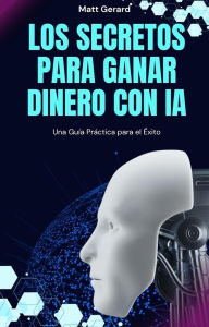 Title: Los Secretos para Ganar Dinero con IA, Author: Matt Gerard