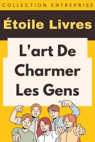 Title: L'art De Charmer Les Gens (Collection Entreprise, #3), Author: Étoile Livres
