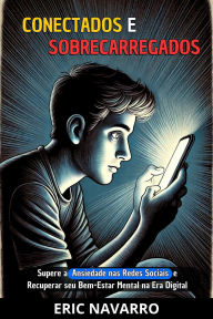 Title: Conectados e Sobrecarregados: Guia para Superar a Ansiedade nas Redes Sociais e Recuperar seu Bem-Estar Mental na Era Digital, Author: Eric Navarro
