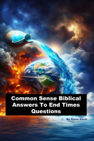 Title: Common Sense Biblical Answers To End Times Questions, Author: Glenn Davis