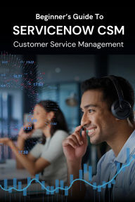 Title: Beginner's Guide to ServiceNow CSM Customer Service Management, Author: Business Success Shop