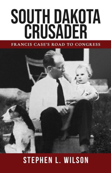 South Dakota Crusader: Francis Case's Road to Congress