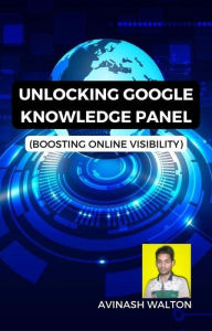 Title: Unlocking Google Knowledge Panel: Boosting Online Visibility, Author: Avinash Walton