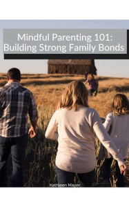 Title: Mindful Parenting 101: Building Strong Family Bonds, Author: Kate Mayer
