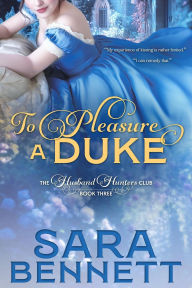 Title: To Pleasure A Duke (A Husband Hunters Club Book, #3), Author: Sara Bennett