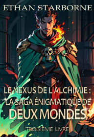 Title: Le Nexus de l'Alchimie : La Saga Énigmatique de Deux Mondes, Author: Ethan Starborne