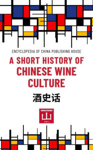 Title: A Short History of Chinese Wine Culture (Short Histories from Encyclopedia Publishing House (Beijing)), Author: Encyclopedia of China Publishing House