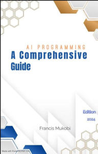 Title: AI PROGRAMMING: A COMPREHENSIVE GUIDE, Author: Francis Mukobi