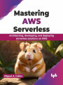 Mastering AWS Serverless: Architecting, Developing, and Deploying Serverless Solutions on AWS