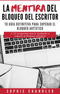Title: La mentira del bloqueo del escritor: Tu guía definitiva para superar el bloqueo artístico (El negocio de la escritura), Author: Sophie Chandler