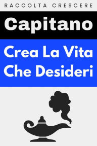 Title: Crea La Vita Che Desideri (Raccolta Crescere, #6), Author: Capitano Edizioni