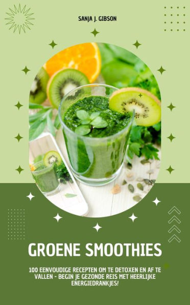Groene Smoothies: 100 eenvoudige recepten om te detoxen en af te vallen - begin je gezonde reis met heerlijke energiedrankjes!