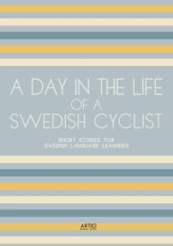Title: A Day In The Life Of A Swedish Cyclist: Short Stories for Swedish Language Learners, Author: Artici Bilingual Books
