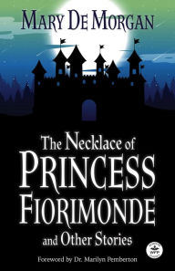 Title: The Necklace of Princess Fiorimonde and Other Stories with Foreword by Dr. Marilyn Pemberton, Author: Mary De Morgan