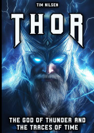 Title: Thor - The God of Thunder and the Traces of Time: The Myths, Legends and Cultural Influence of the Norse Warrior God from Viking times to the present day (Norse Mythology, #13), Author: Tim Nilsen