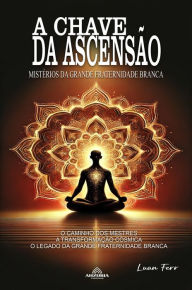 Title: A Chave da Ascensão - Mistérios da Grande Fraternidade Branca, Author: Luan Ferr