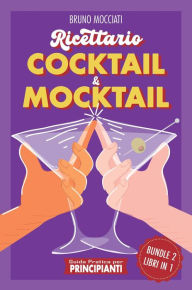 Title: Guida Pratica per Principianti - Ricettario Cocktail & Mocktail - 2 Libri in 1 (Cocktail e Mixology), Author: Bruno Mocciati