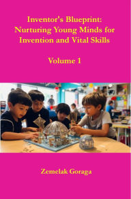 Title: Inventor's Blueprint: Nurturing Young Minds for Invention and Vital Skills, Author: Zemelak Goraga