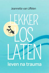 Title: Lekker Los Laten - Leven Na Trauma, Author: Jeannette van Uffelen