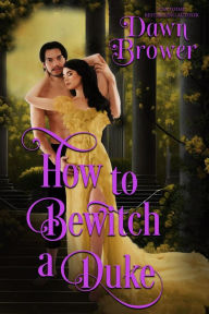 Title: How to Bewitch a Duke (Lady Be Seductive, #3), Author: Dawn Brower