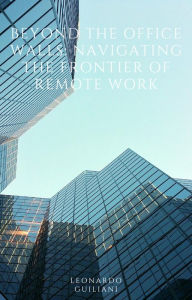 Title: Beyond the Office Walls Navigating the Frontier of Remote Work, Author: Leonardo Guiliani