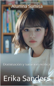 Title: Alumna Sumisa (Dominación y sumisión erótica, #18), Author: Erika Sanders