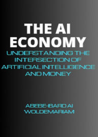 Title: The AI Economy: Understanding the Intersection of Artificial Intelligence and Money (1A, #1), Author: ABEBE-BARD AI WOLDEMARIAM