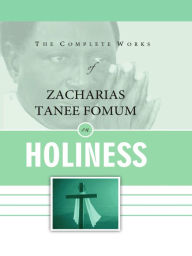 Title: The Complete Works of Zacharias Tanee Fomum on Holiness (Z.T. Fomum Complete Works, #18), Author: Zacharias Tanee Fomum